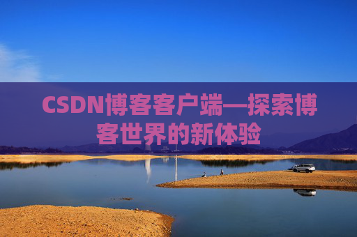 CSDN博客客户端—探索博客世界的新体验 CSDN博客客户端—探索博客世界的新体验